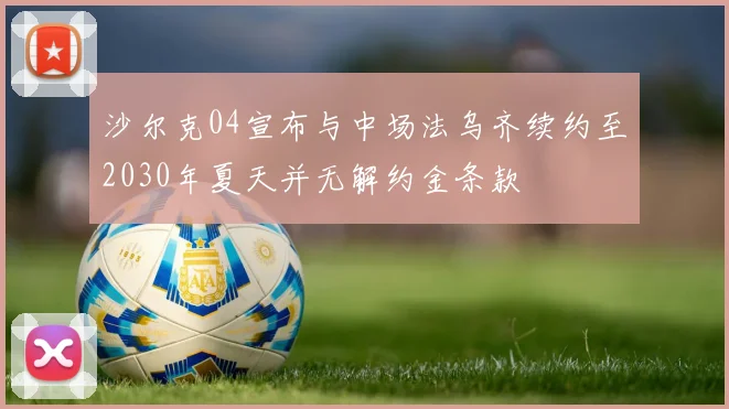 沙尔克04宣布与中场法乌齐续约至2030年夏天并无解约金条款