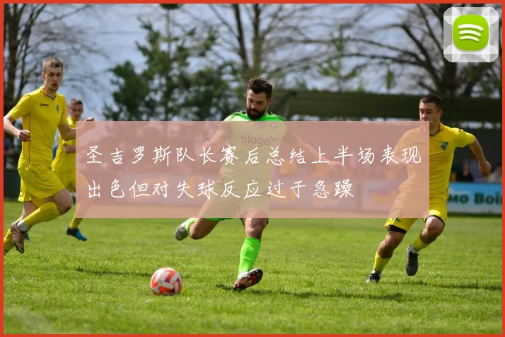 圣吉罗斯队长赛后总结上半场表现出色但对失球反应过于急躁