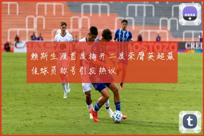 赖斯生涯首度梅开二度荣膺英超最佳球员称号引发热议