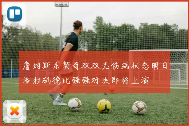 詹姆斯东契奇双双无伤病状态明日洛杉矶德比强强对决即将上演