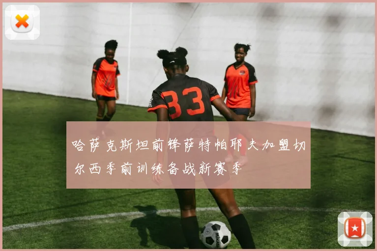 哈萨克斯坦前锋萨特帕耶夫加盟切尔西季前训练备战新赛季
