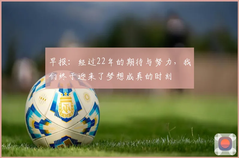 早报：经过22年的期待与努力，我们终于迎来了梦想成真的时刻