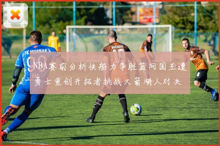 NBA赛前分析快船力争胜篮网国王遭勇士重创开拓者挑战火箭湖人对决雄鹿艰难