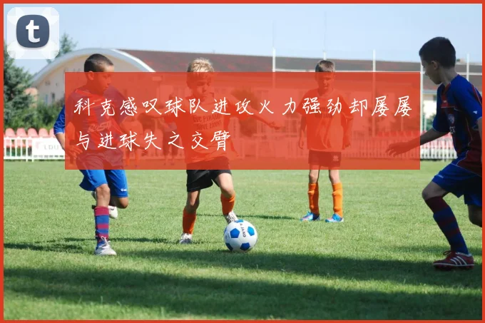 科克感叹球队进攻火力强劲却屡屡与进球失之交臂