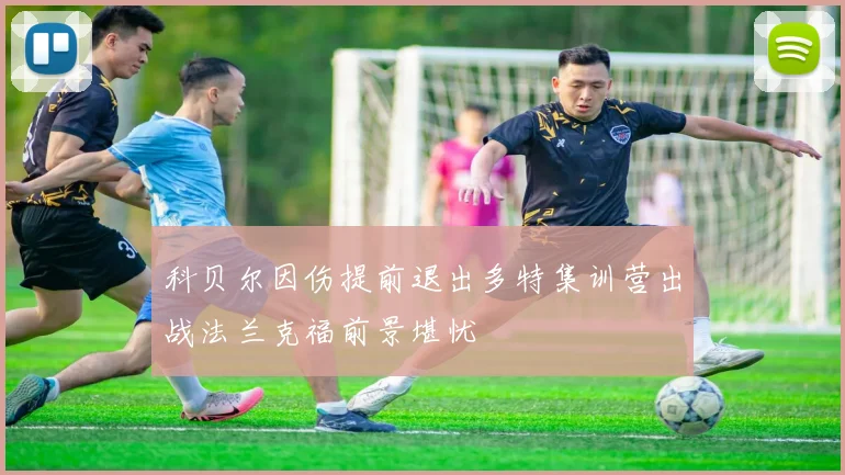 科贝尔因伤提前退出多特集训营出战法兰克福前景堪忧