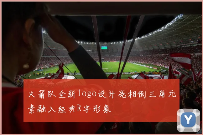 火箭队全新logo设计亮相倒三角元素融入经典R字形象