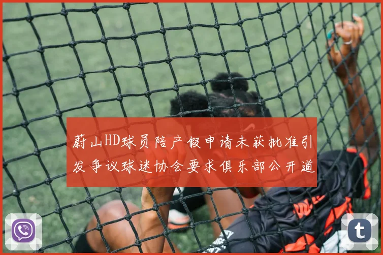 蔚山HD球员陪产假申请未获批准引发争议球迷协会要求俱乐部公开道歉