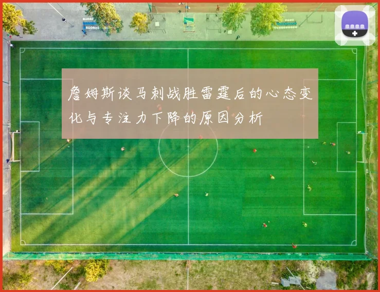 詹姆斯谈马刺战胜雷霆后的心态变化与专注力下降的原因分析
