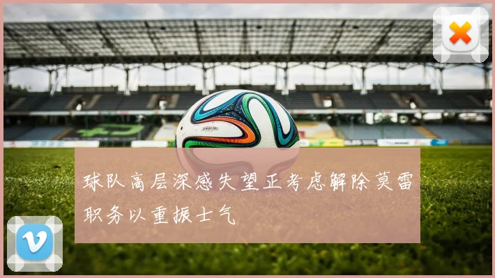 球队高层深感失望正考虑解除莫雷职务以重振士气